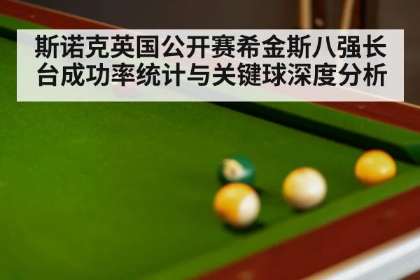 斯诺克英国公开赛希金斯八强长台成功率统计与关键球深度分析